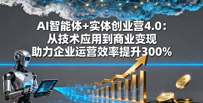AI智能体+实体创业营4.0：从技术应用到商业变现 助力企业运营效率提升300%-快名资源网