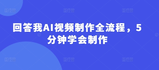 回答我AI视频制作全流程，5分钟学会制作-快名资源网