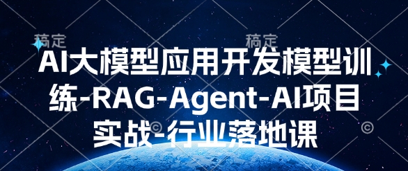 AI大模型应用开发​模型训练-RAG-Agent-AI项目实战-行业落地课-快名资源网