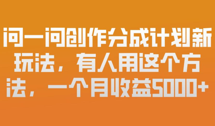 问一问创作分成计划新玩法，有人用这个方法，一个月收益5k，新手友好，有微信就能做【揭秘】-快名资源网