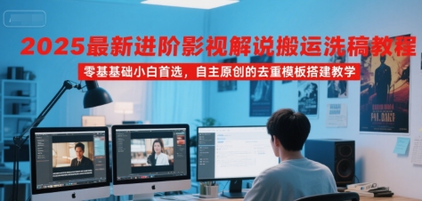 2025最新进阶影视解说搬运洗稿教程，零基础小白首选，自主原创的去重模板搭建教学-快名资源网