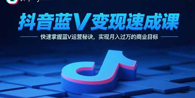 抖音蓝V变现速成课，快速掌握蓝V运营秘诀，实现月入过万的商业目标-快名资源网