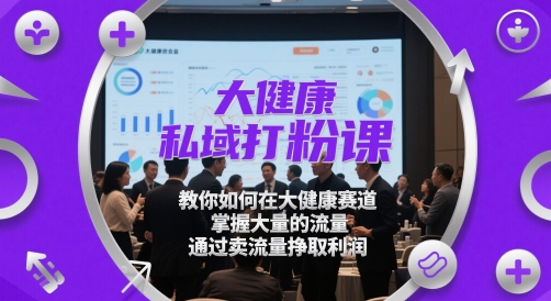 大健康私域打粉课，​教你如何在大健康赛道，掌握大量的流量，通过卖流量挣取利润-快名资源网