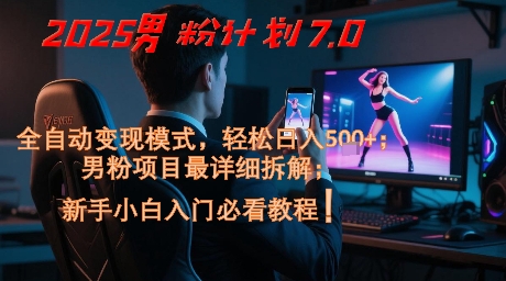 2025男粉计划7.0，全自动变现模式，轻松日入5张+，新手小白必看课程-快名资源网