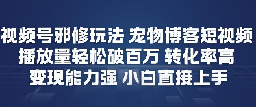 视频号邪修玩法宠物博客短视频，播放量轻松破百万，转化率高，变现能力强，小白直接上手-快名资源网