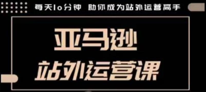 聪明的跨境人都在学的亚马逊站外运营课，每天10分钟，手把手教你成为站外运营高手-快名资源网