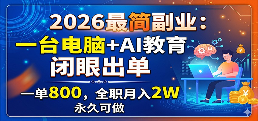 2026最简副业：一台电脑+AI教育，闭眼出单，一单800，全职月入2W，永久可做-快名资源网