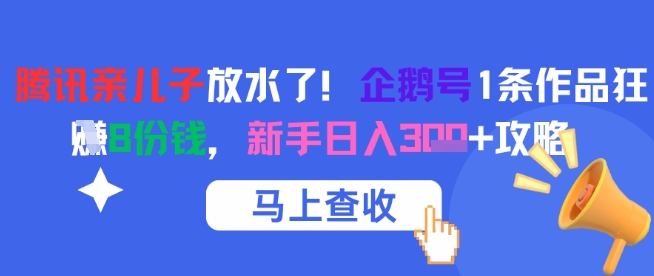 腾讯亲儿子放水了！企鹅号1条作品狂挣8份钱，新手日入3张+攻略-青虫资源网