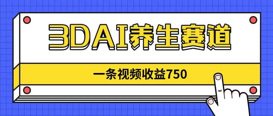 3DAI养生赛道，一条视频赚了750，新蓝海，目前做的人不多！-快名资源网