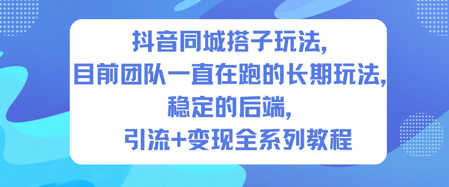 抖音同城搭子玩法，目前团队一直在跑的长期玩法，稳定的后端，引流+变现全系列教程-快名资源网