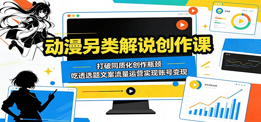 动漫另类解说创作课：打破同质化创作瓶颈，吃透选题文案流量运营实现账号变现-快名资源网