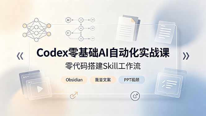 Codex零基础AI自动化实战课，零代码搭建Skill工作流，搭配Obsidian批量制作文案PPT视频-青虫资源网