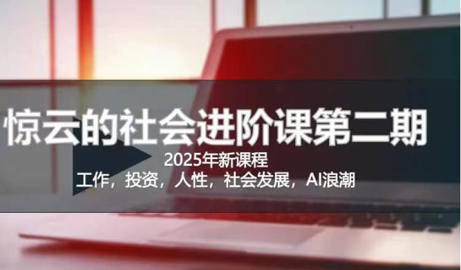 2025惊云社会进阶课(全新课程)，如果你要让自己的人生变清晰化社会化的话 这是我必推的一门课-青虫资源网