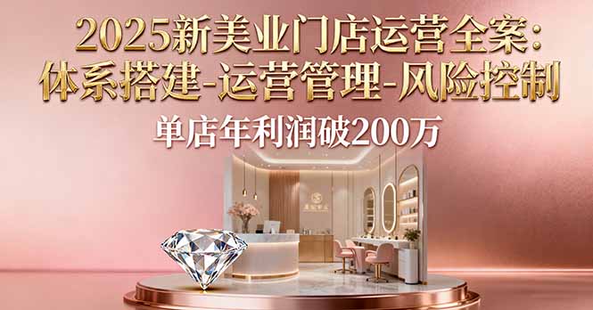 2025新美业门店运营全案：体系搭建-运营管理-风险控制，单店年利润破200万-快名资源网