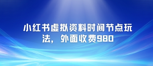 小红书虚拟资料时间节点玩法，外面收费980【附带项目教程】-快名资源网