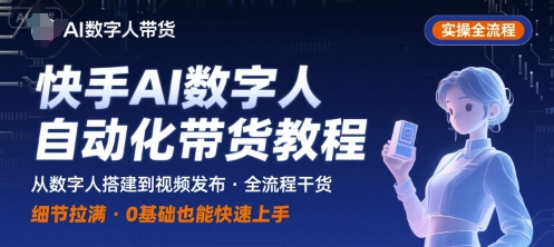 快手AI数字人自动化视频带货实操全流程，干货满满，细节拉满-快名资源网