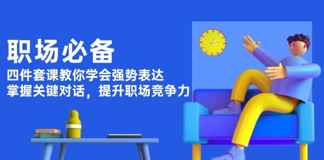 职场必备，四件套课教你学会强势表达，掌握关键对话，提升职场竞争力-快名资源网