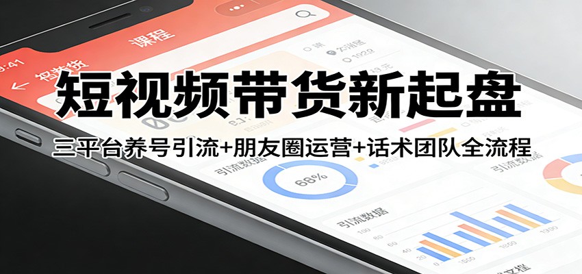 短视频带货新起盘：三平台养号引流+朋友圈运营+话术团队全流程-快名资源网