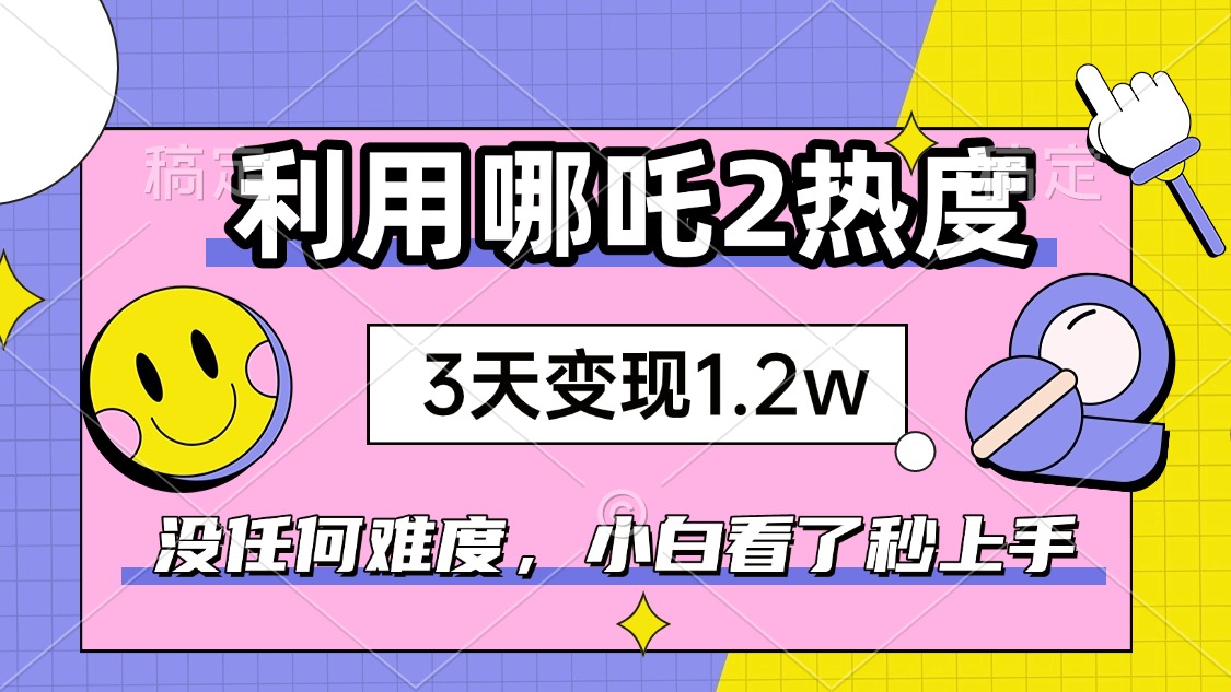 如何利用哪吒2爆火，3天赚1.2W，没有任何难度，小白看了秒学会，抓紧时...-快名资源网