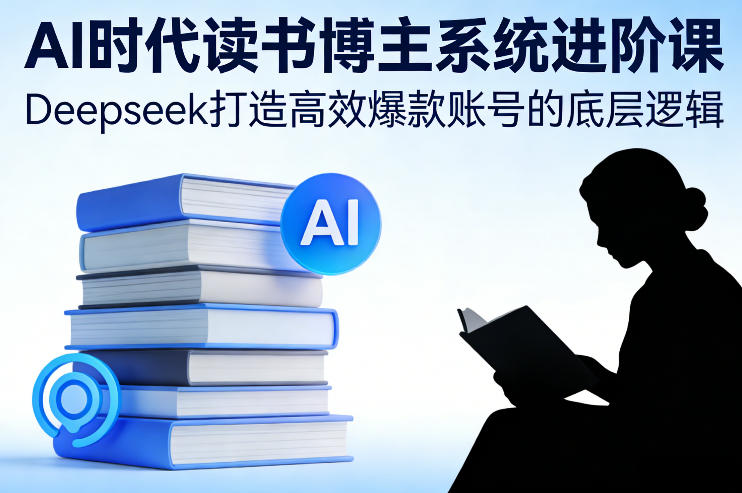 AI时代读书博主系统进阶课，Deepseek打造高效爆款账号的底层逻辑-快名资源网