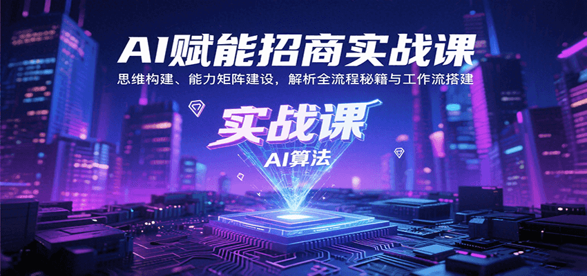 AI赋能招商实战课：思维构建、能力矩阵建设，解析全流程秘籍与工作流搭建-青虫资源网