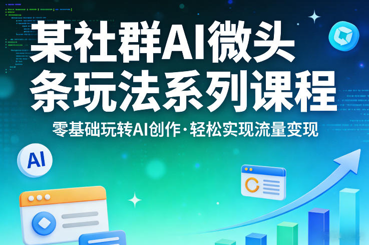 某社群的AI微头条玩法系列课程，零基础玩转AI创作，轻松实现流量变现-快名资源网