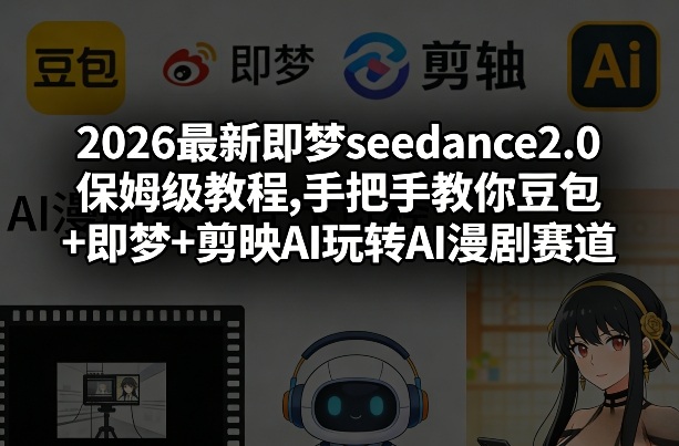 2026最新即梦seedance2.0保姆级教程,手把手教你豆包+即梦+剪映AI玩转AI漫剧赛道-快名资源网