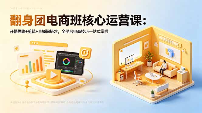 翻身团电商班核心运营课：开悟思路+剪辑+直播间搭建，全平台电商技巧一站式掌握-快名资源网