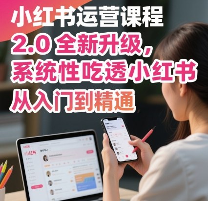 小红书运营课程2.0全新升级，从入门到精通，系统性吃透小红书-快名资源网