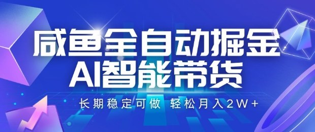 咸鱼全自动掘金，AI智能带货长期稳定可做，轻松月入2W+【揭秘】-青虫资源网