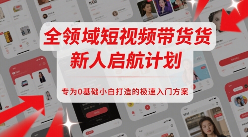 全领域短视频带货新人启航计划，专为0基础小白打造的极速入门方案-快名资源网