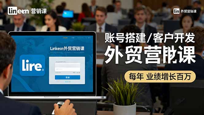 LinkedIn外贸营销课：账号搭建/客户开发/成交转化，年业绩增长百万+-快名资源网