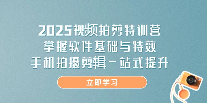 2025视频拍剪特训营，掌握软件基础与特效，手机拍摄剪辑一站式提升-快名资源网