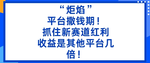 “炬焰”：平台撒钱期！抓住新赛道红利，5分钟二创内容，收益是其他平台几倍！-快名资源网