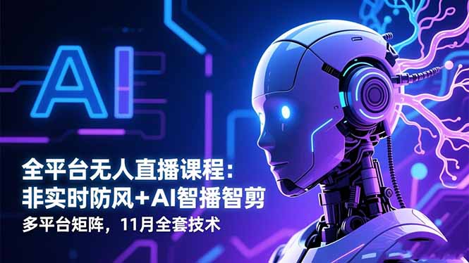 全平台无人直播课程：非实时防风＋AI智播智剪＋多平台矩阵，11月全套技术-快名资源网