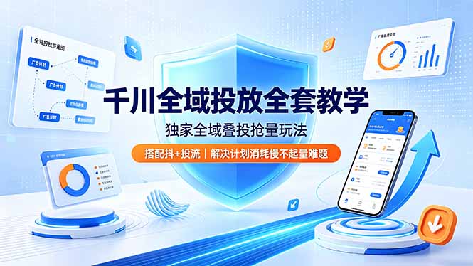 千川全域投放全套教学，独家全域叠投抢量玩法，搭配抖+投流，解决计划消耗慢不起量难题-青虫资源网