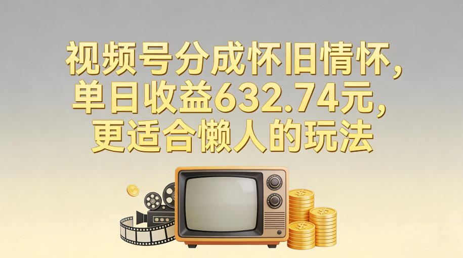 视频号分成怀旧情怀，单日收益632.74，更适合懒人的玩法-快名资源网