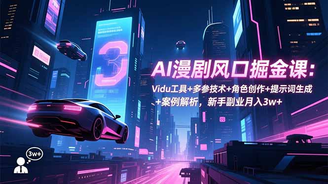 AI漫剧风口掘金课：Vidu工具+多参技术+角色创作+提示词生成+案例解析，新手副业月入3w+-快名资源网