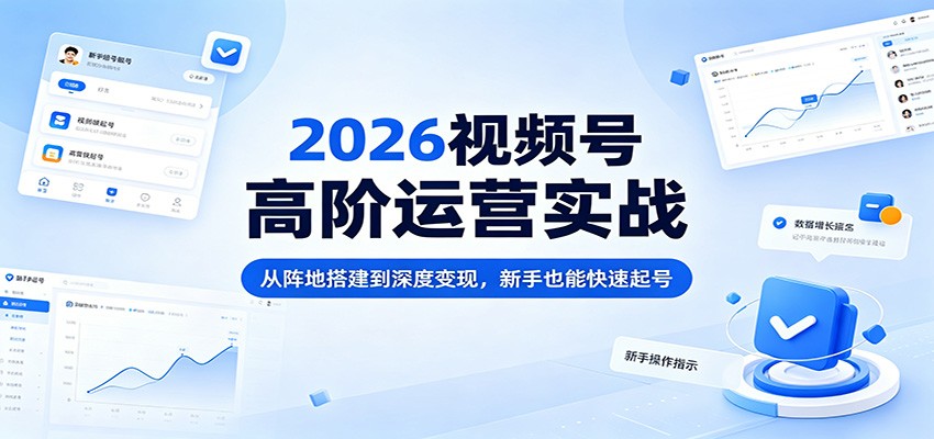 2026视频号高阶运营实战：从阵地搭建到深度变现，新手也能快速起号-青虫资源网