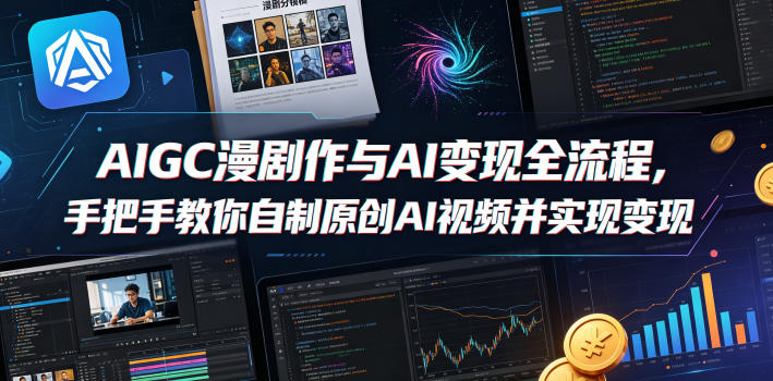 AIGC漫剧创作与AI变现全流程，手把手教你自制原创AI视频并实现变现-快名资源网