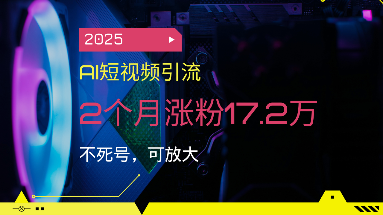2025AI短视频引流，2个月涨粉17.2万，不死号，可放大-快名资源网