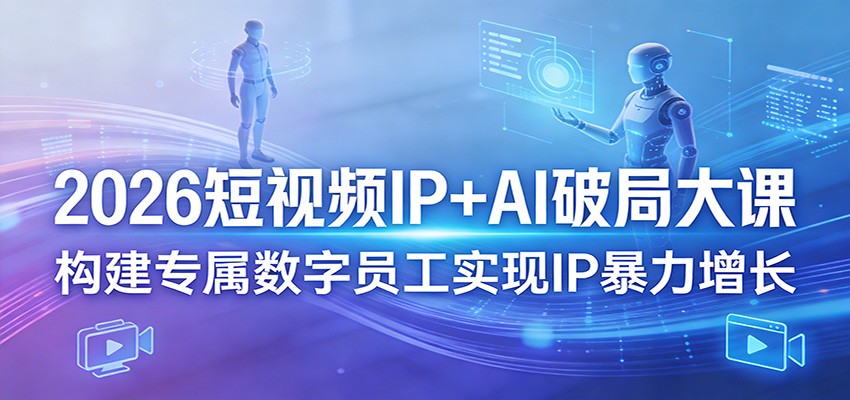 2026短视频IP+AI破局大课，构建专属数字员工实现IP暴力增长-快名资源网