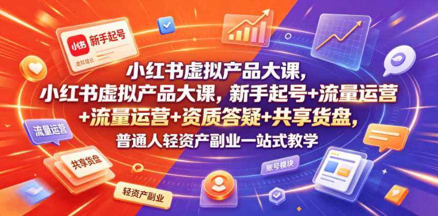 小红书虚拟产品大课，新手起号+流量运营+资质答疑+共享货盘，普通人轻资产副业一站式教学-快名资源网