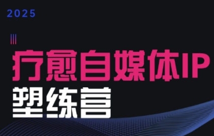 2025治愈自媒体IP训练营，专为疗愈领域从业者打造-快名资源网