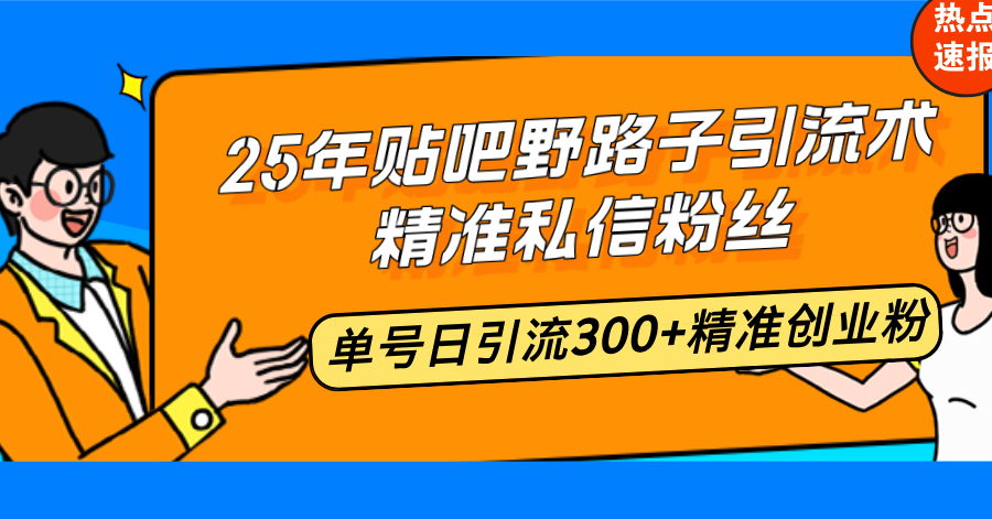 25年贴吧野路子引流术，精准私信粉丝，单号日引流300+精准创业粉-快名资源网