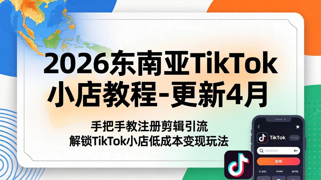 2026东南亚TikTok小店教程-更新4月，手把手教注册剪辑引流，解锁TikTok小店低成本变现玩法-快名资源网