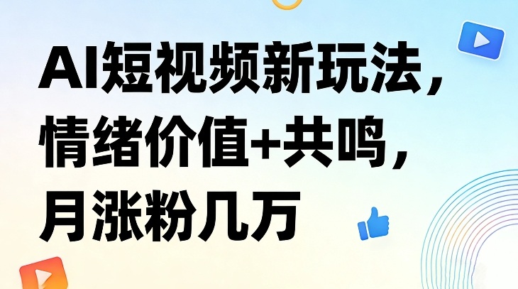 AI短视频新玩法，情绪价值+共鸣，月涨粉几万-快名资源网