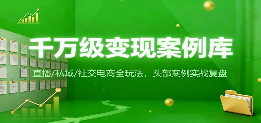 千万级变现案例库：直播/私域/社交电商全玩法，200+头部案例实战复盘-快名资源网