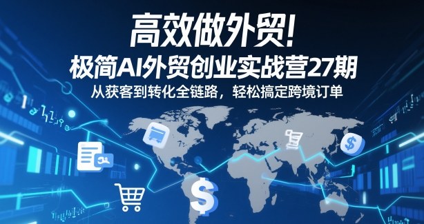 高效做外贸！极简AI外贸创业实战营27期，从获客到转化全链路，轻松搞定跨境订单-快名资源网