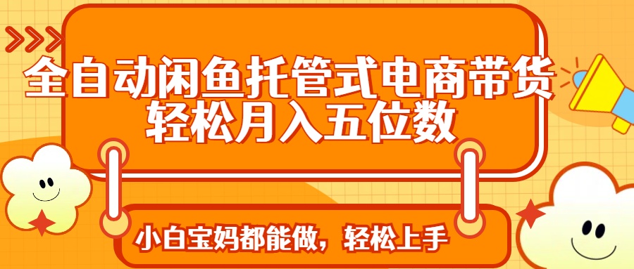 全自动闲鱼托管式电商带货 轻松实现月入五位数-快名资源网
